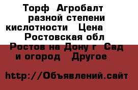 Торф «Агробалт»  разной степени кислотности › Цена ­ 250 - Ростовская обл., Ростов-на-Дону г. Сад и огород » Другое   